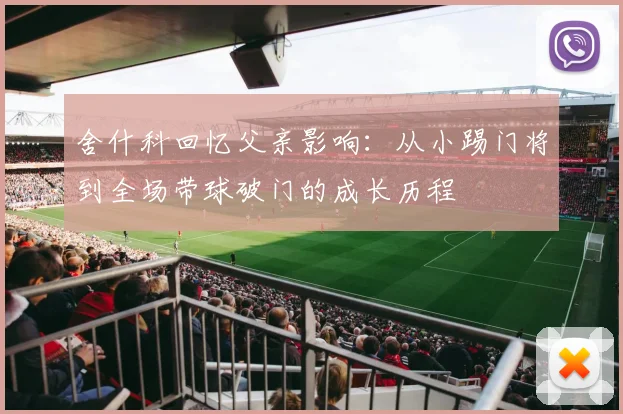 舍什科回忆父亲影响：从小踢门将到全场带球破门的成长历程
