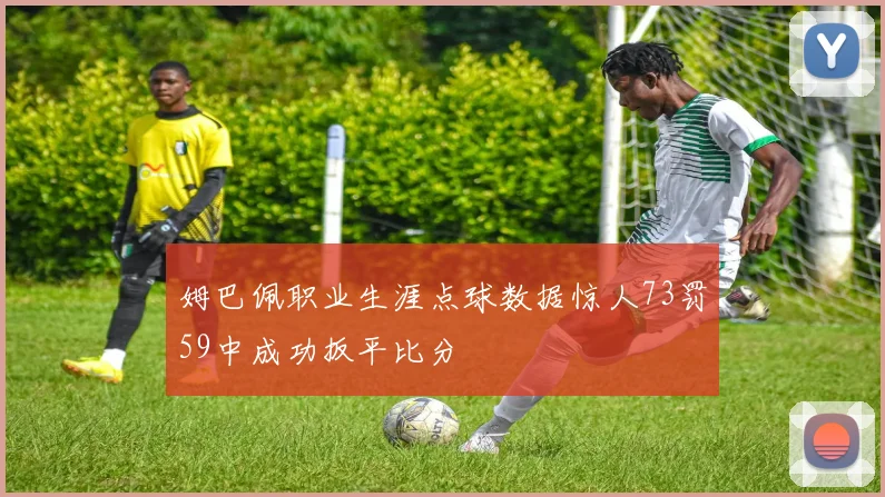 姆巴佩职业生涯点球数据惊人73罚59中成功扳平比分