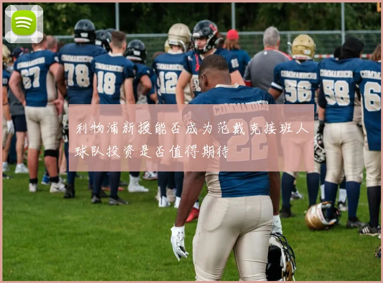 利物浦新援能否成为范戴克接班人球队投资是否值得期待