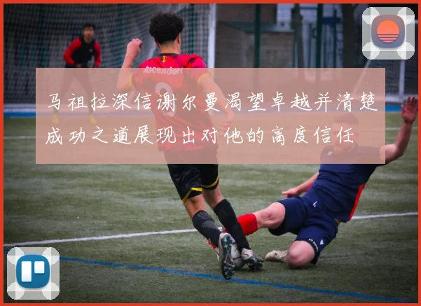 马祖拉深信谢尔曼渴望卓越并清楚成功之道展现出对他的高度信任