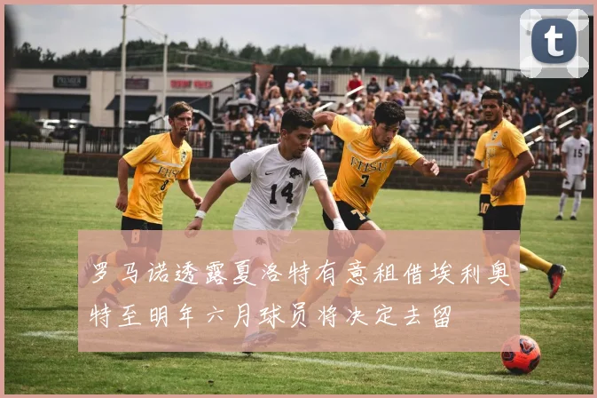 罗马诺透露夏洛特有意租借埃利奥特至明年六月球员将决定去留