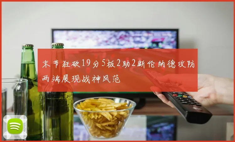 末节狂砍19分5板2助2断伦纳德攻防两端展现战神风范