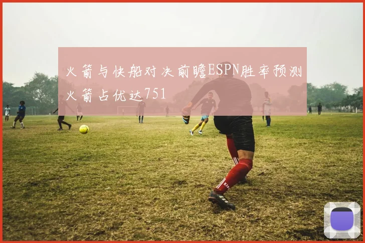 火箭与快船对决前瞻ESPN胜率预测火箭占优达751
