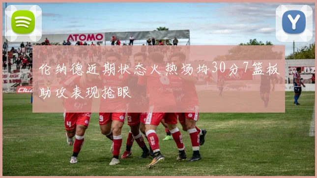 伦纳德近期状态火热场均30分7篮板助攻表现抢眼