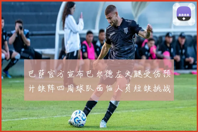 巴萨官方宣布巴尔德左大腿受伤预计缺阵四周球队面临人员短缺挑战