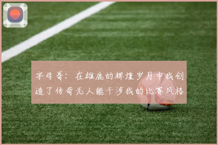 字母哥：在雄鹿的辉煌岁月中我创造了传奇无人能干涉我的比赛风格