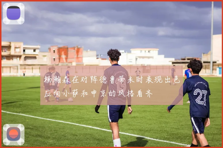 杨瀚森在对阵德鲁蒂米时表现出色应向小萨和申京的风格看齐