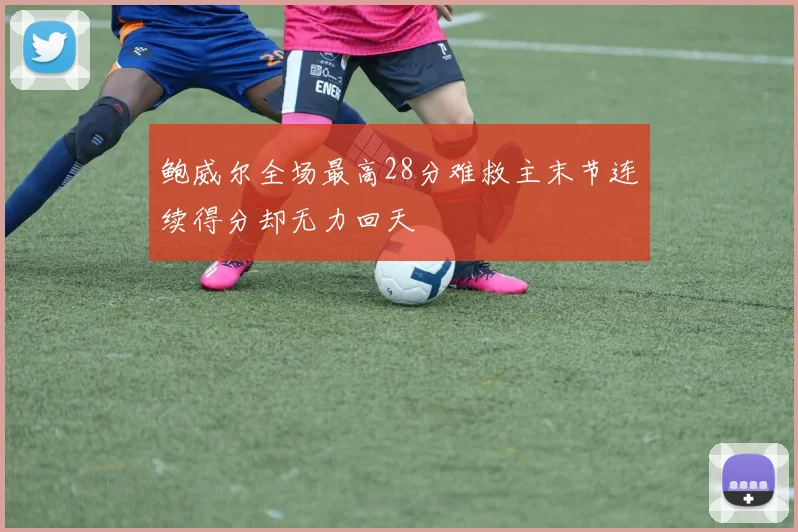 鲍威尔全场最高28分难救主末节连续得分却无力回天