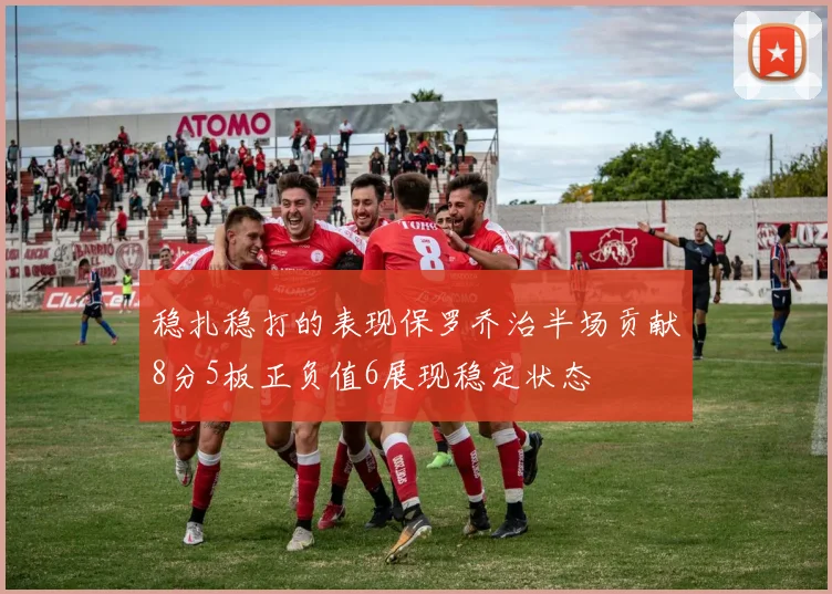 稳扎稳打的表现保罗乔治半场贡献8分5板正负值6展现稳定状态