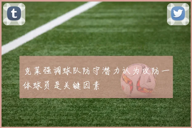克莱强调球队防守潜力认为攻防一体球员是关键因素