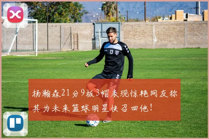 杨瀚森21分9板3帽表现惊艳网友称其为未来篮球明星快召回他！