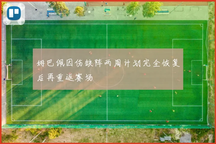 姆巴佩因伤缺阵两周计划完全恢复后再重返赛场