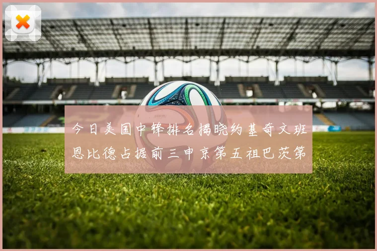 今日美国中锋排名揭晓约基奇文班恩比德占据前三申京第五祖巴茨第九