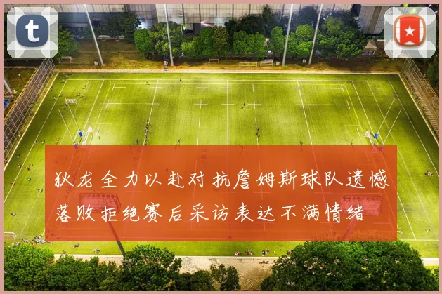 狄龙全力以赴对抗詹姆斯球队遗憾落败拒绝赛后采访表达不满情绪