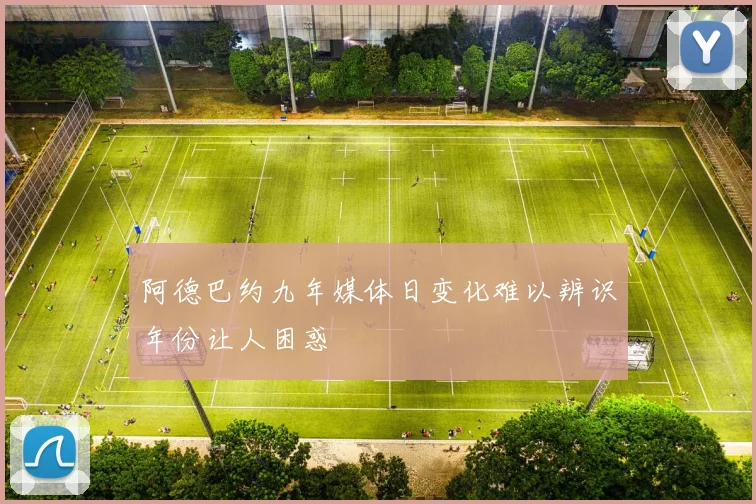 阿德巴约九年媒体日变化难以辨识年份让人困惑