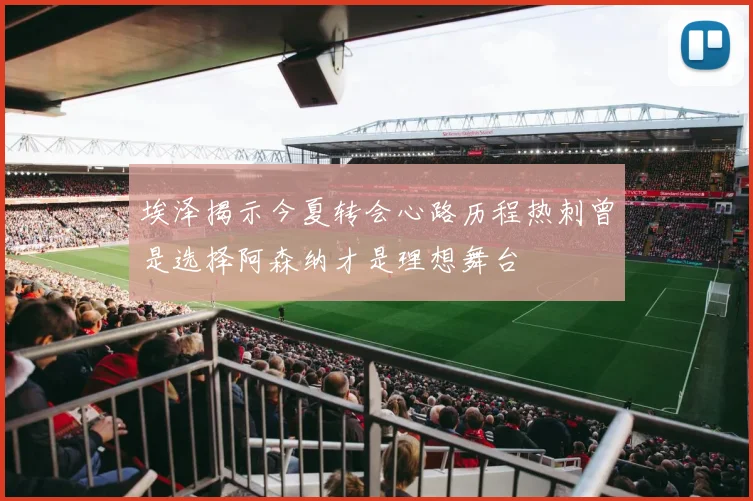 埃泽揭示今夏转会心路历程热刺曾是选择阿森纳才是理想舞台