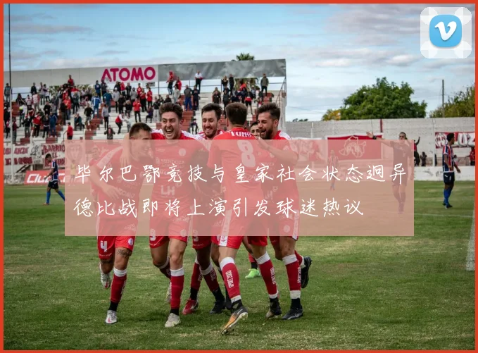 毕尔巴鄂竞技与皇家社会状态迥异德比战即将上演引发球迷热议