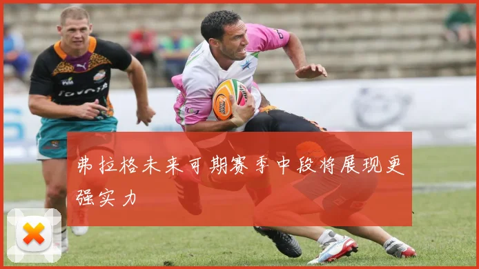 弗拉格未来可期赛季中段将展现更强实力