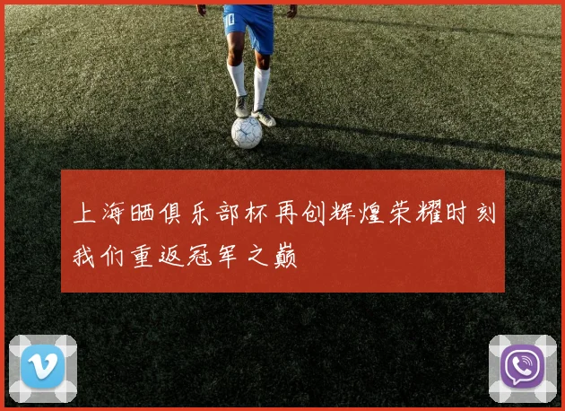 上海晒俱乐部杯再创辉煌荣耀时刻我们重返冠军之巅