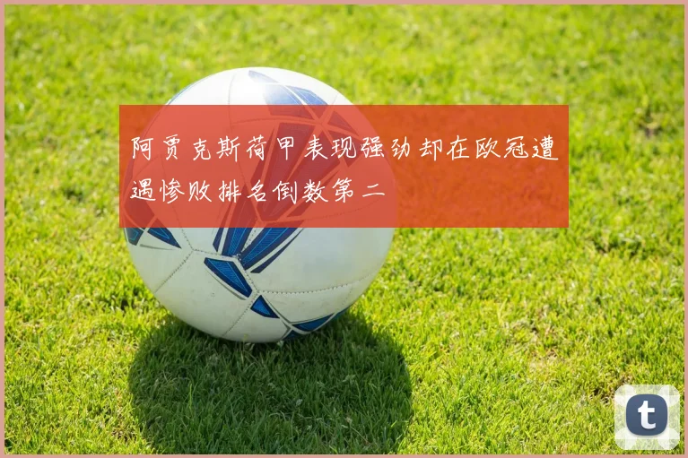 阿贾克斯荷甲表现强劲却在欧冠遭遇惨败排名倒数第二