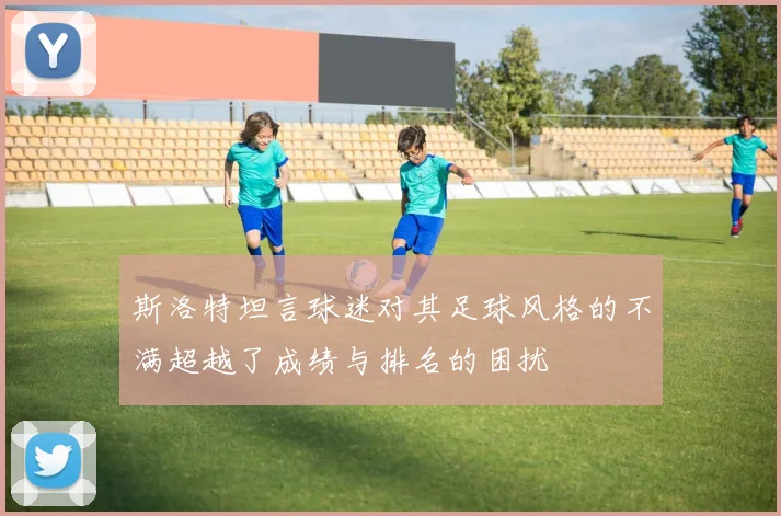 斯洛特坦言球迷对其足球风格的不满超越了成绩与排名的困扰