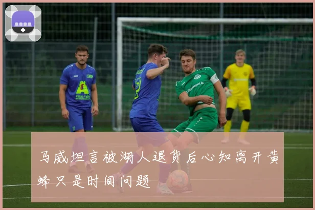 马威坦言被湖人退货后心知离开黄蜂只是时间问题